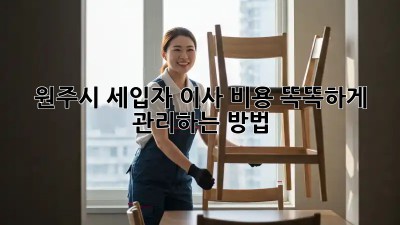 원주시 세입자, 이사 비용 똑똑하게 관리하는 방법!